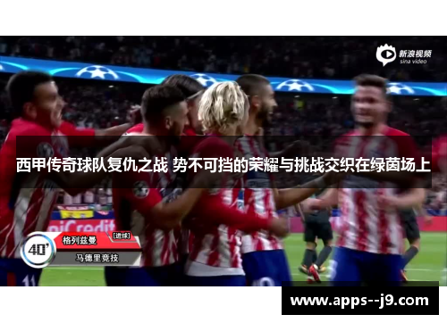 西甲传奇球队复仇之战 势不可挡的荣耀与挑战交织在绿茵场上 西甲传奇球队复仇之战 势不可挡的荣耀与挑战交织在绿茵场上