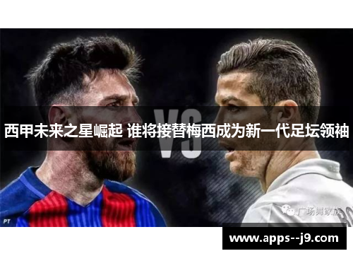 西甲未来之星崛起 谁将接替梅西成为新一代足坛领袖