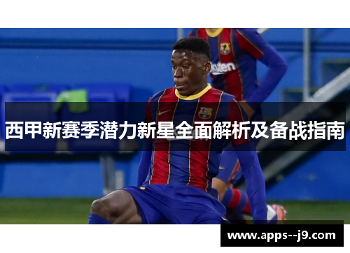 西甲新赛季潜力新星全面解析及备战指南
