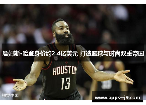 詹姆斯·哈登身价约2.4亿美元 打造篮球与时尚双重帝国 詹姆斯·哈登身价约2.4亿美元 打造篮球与时尚双重帝国