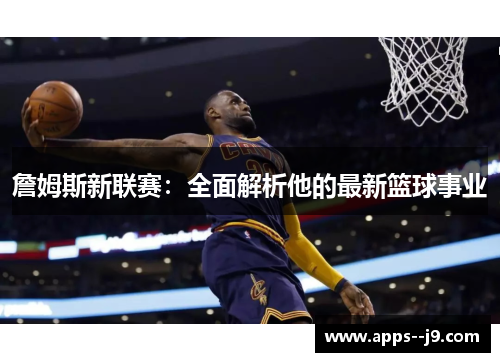 詹姆斯新联赛：全面解析他的最新篮球事业
