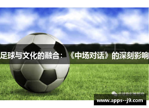 足球与文化的融合:《中场对话》的深刻影响 足球与文化的融合:《中场对话》的深刻影响
