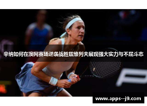 辛纳如何在澳网赛场逆袭战胜兹维列夫展现强大实力与不屈斗志