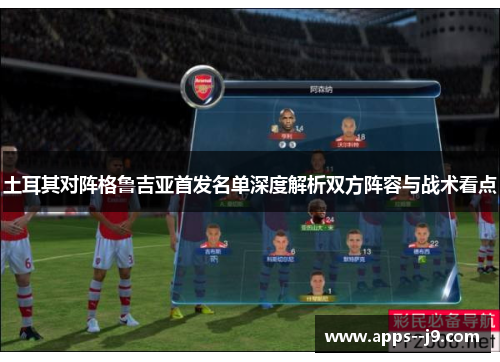 土耳其对阵格鲁吉亚首发名单深度解析双方阵容与战术看点 土耳其对阵格鲁吉亚首发名单深度解析双方阵容与战术看点