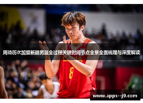 周琦历次加盟新疆男篮全过程关键时间节点全景全面梳理与深度解读 周琦历次加盟新疆男篮全过程关键时间节点全景全面梳理与深度解读