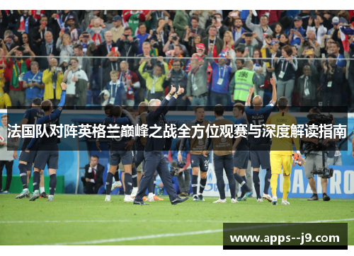 法国队对阵英格兰巅峰之战全方位观赛与深度解读指南