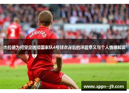 杰拉德为何坚定选择国家队4号球衣背后的深层意义与个人情感解读