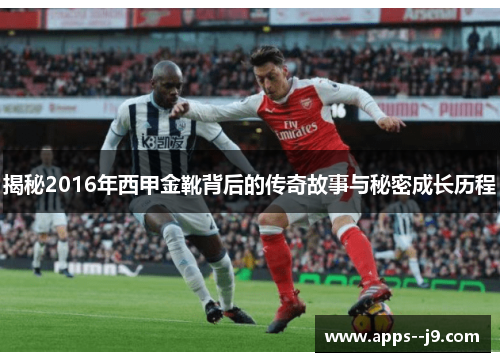揭秘2016年西甲金靴背后的传奇故事与秘密成长历程 揭秘2016年西甲金靴背后的传奇故事与秘密成长历程