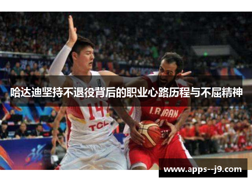 哈达迪坚持不退役背后的职业心路历程与不屈精神 哈达迪坚持不退役背后的职业心路历程与不屈精神