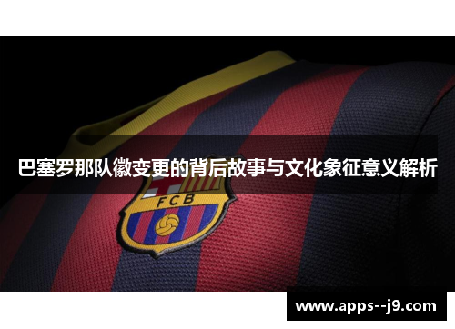巴塞罗那队徽变更的背后故事与文化象征意义解析