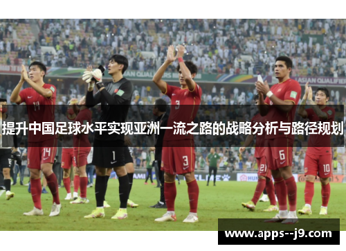 提升中国足球水平实现亚洲一流之路的战略分析与路径规划