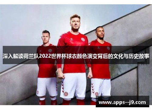 深入解读荷兰队2022世界杯球衣颜色演变背后的文化与历史故事 深入解读荷兰队2022世界杯球衣颜色演变背后的文化与历史故事