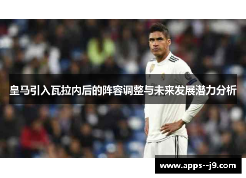 皇马引入瓦拉内后的阵容调整与未来发展潜力分析 皇马引入瓦拉内后的阵容调整与未来发展潜力分析