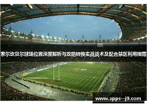 索尔坎贝尔球场位置深度解析与攻防转换实战战术及配合禁区利用指南 索尔坎贝尔球场位置深度解析与攻防转换实战战术及配合禁区利用指南