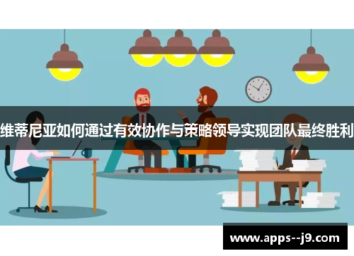 维蒂尼亚如何通过有效协作与策略领导实现团队最终胜利 维蒂尼亚如何通过有效协作与策略领导实现团队最终胜利