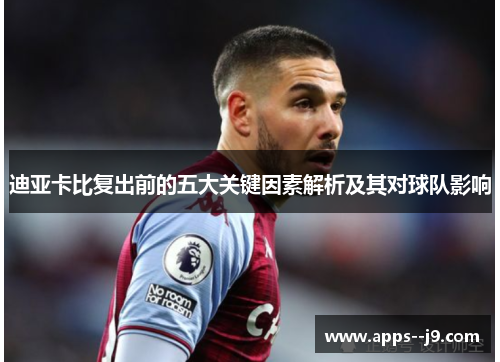 迪亚卡比复出前的五大关键因素解析及其对球队影响