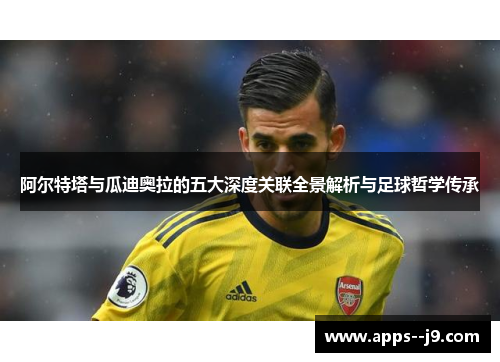 阿尔特塔与瓜迪奥拉的五大深度关联全景解析与足球哲学传承