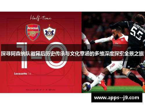 探寻阿森纳队徽背后历史传承与文化意涵的多维深度探索全景之旅 探寻阿森纳队徽背后历史传承与文化意涵的多维深度探索全景之旅