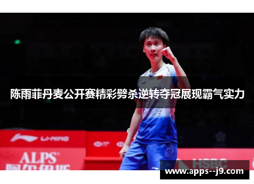 陈雨菲丹麦公开赛精彩劈杀逆转夺冠展现霸气实力 陈雨菲丹麦公开赛精彩劈杀逆转夺冠展现霸气实力