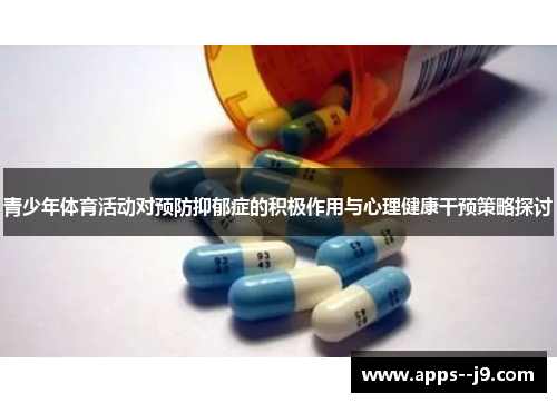 青少年体育活动对预防抑郁症的积极作用与心理健康干预策略探讨 青少年体育活动对预防抑郁症的积极作用与心理健康干预策略探讨
