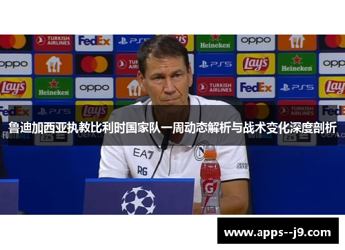 鲁迪加西亚执教比利时国家队一周动态解析与战术变化深度剖析