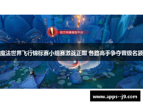 魔法世界飞行锦标赛小组赛激战正酣 各路高手争夺晋级名额