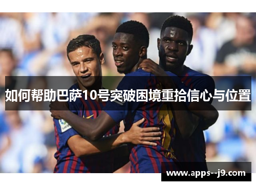 如何帮助巴萨10号突破困境重拾信心与位置