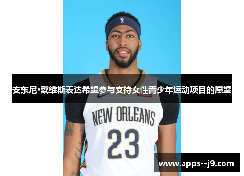 安东尼·戴维斯表达希望参与支持女性青少年运动项目的愿望 安东尼·戴维斯表达希望参与支持女性青少年运动项目的愿望