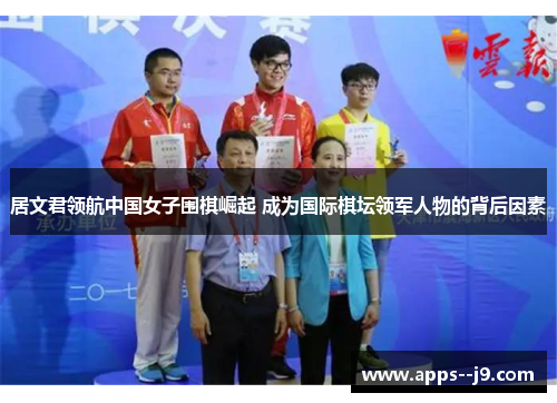 居文君领航中国女子围棋崛起 成为国际棋坛领军人物的背后因素