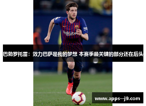 巴勃罗托雷:效力巴萨是我的梦想 本赛季最关键的部分还在后头 巴勃罗托雷:效力巴萨是我的梦想 本赛季最关键的部分还在后头