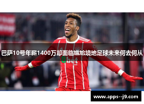 巴萨10号年薪1400万却面临尴尬境地足球未来何去何从