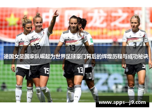 德国女足国家队崛起为世界足球豪门背后的辉煌历程与成功秘诀