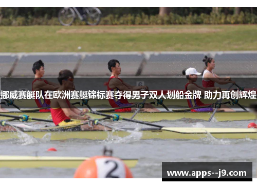 挪威赛艇队在欧洲赛艇锦标赛夺得男子双人划船金牌 助力再创辉煌