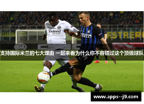 支持国际米兰的七大理由 一起来看为什么你不容错过这个顶级球队