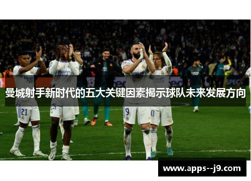 曼城射手新时代的五大关键因素揭示球队未来发展方向