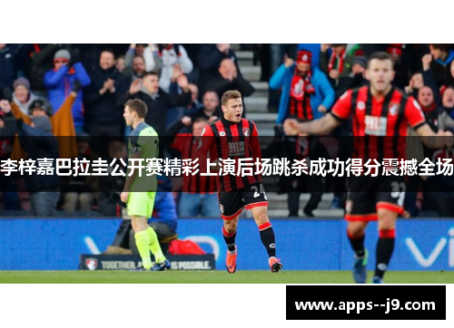 李梓嘉巴拉圭公开赛精彩上演后场跳杀成功得分震撼全场