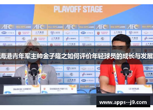 海港青年军主帅金子隆之如何评价年轻球员的成长与发展
