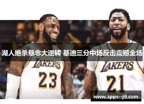 湖人绝杀悬念大逆转 基迪三分中场反击震撼全场