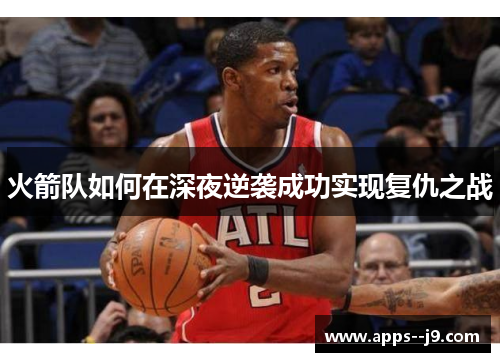 火箭队如何在深夜逆袭成功实现复仇之战