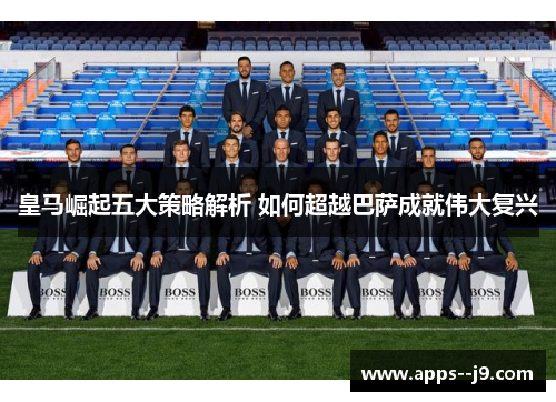 皇马崛起五大策略解析 如何超越巴萨成就伟大复兴