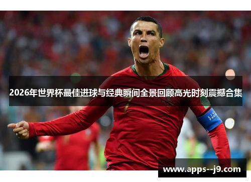 2026年世界杯最佳进球与经典瞬间全景回顾高光时刻震撼合集