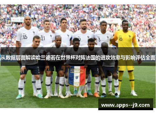 从数据层面解读哈兰德若在世界杯对阵法国的进攻效率与影响评估全面