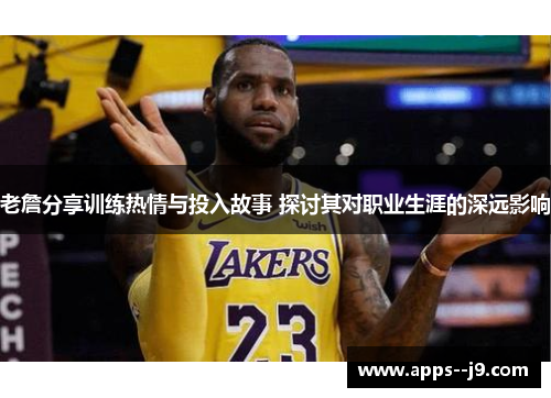 老詹分享训练热情与投入故事 探讨其对职业生涯的深远影响 老詹分享训练热情与投入故事 探讨其对职业生涯的深远影响