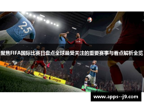 聚焦FIFA国际比赛日盘点全球最受关注的重要赛事与看点解析全览