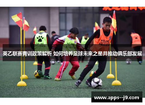英乙联赛青训政策解析 如何培养足球未来之星并推动俱乐部发展