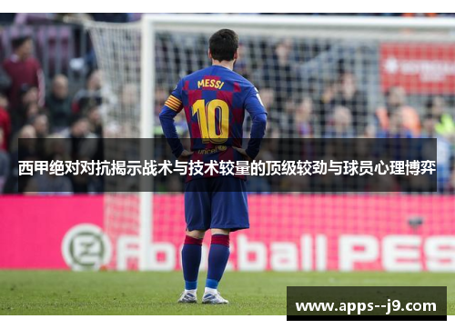 西甲绝对对抗揭示战术与技术较量的顶级较劲与球员心理博弈