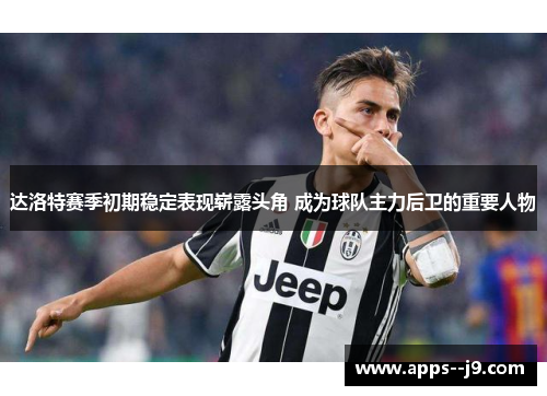 达洛特赛季初期稳定表现崭露头角 成为球队主力后卫的重要人物 达洛特赛季初期稳定表现崭露头角 成为球队主力后卫的重要人物