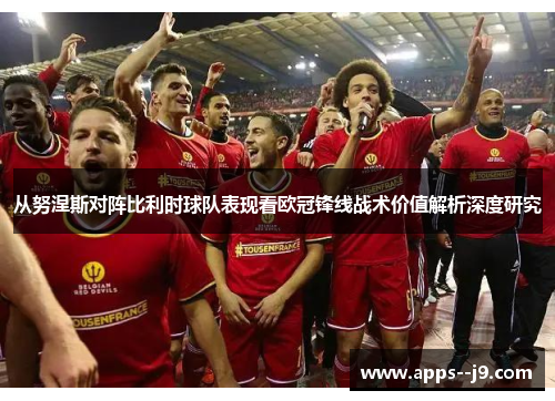 从努涅斯对阵比利时球队表现看欧冠锋线战术价值解析深度研究