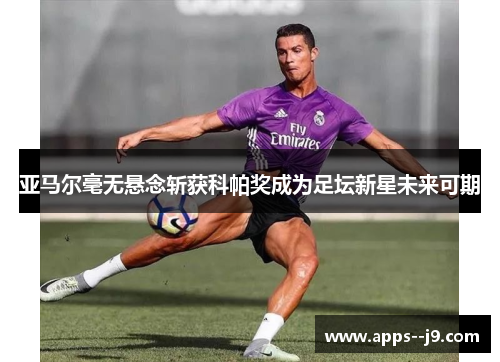 亚马尔毫无悬念斩获科帕奖成为足坛新星未来可期