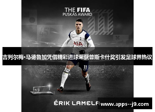 吉列尔梅·马德鲁加凭借精彩进球荣获普斯卡什奖引发足球界热议 吉列尔梅·马德鲁加凭借精彩进球荣获普斯卡什奖引发足球界热议